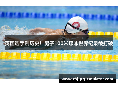 英国选手创历史!男子100米蝶泳世界纪录被打破 英国选手创历史!男子100米蝶泳世界纪录被打破
