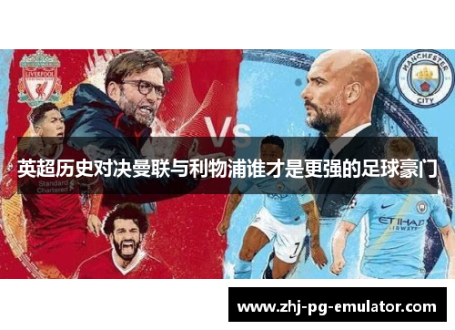 英超历史对决曼联与利物浦谁才是更强的足球豪门