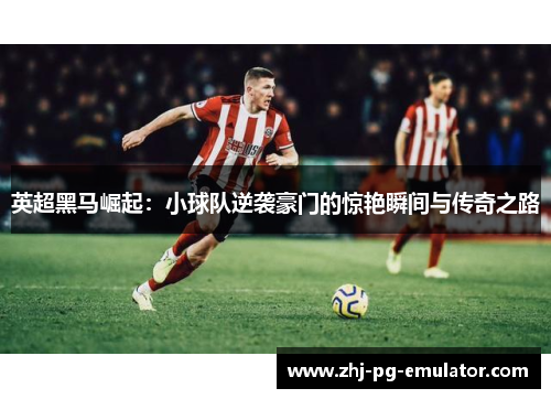 英超黑马崛起：小球队逆袭豪门的惊艳瞬间与传奇之路