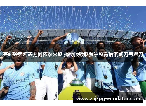 英超经典对决为何依然火热 揭秘顶级联赛争霸背后的动力与魅力