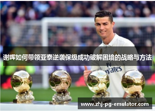 谢晖如何带领亚泰逆袭保级成功破解困境的战略与方法