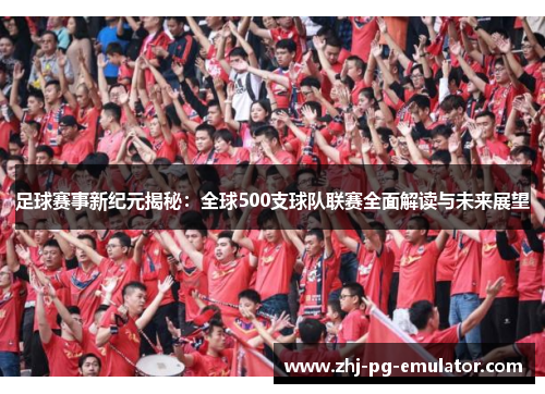 足球赛事新纪元揭秘：全球500支球队联赛全面解读与未来展望