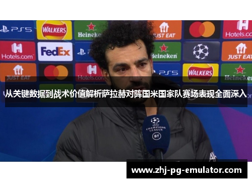 从关键数据到战术价值解析萨拉赫对阵国米国家队赛场表现全面深入