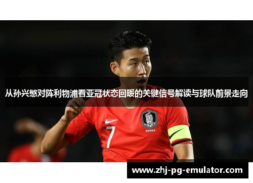 从孙兴慜对阵利物浦看亚冠状态回暖的关键信号解读与球队前景走向 从孙兴慜对阵利物浦看亚冠状态回暖的关键信号解读与球队前景走向