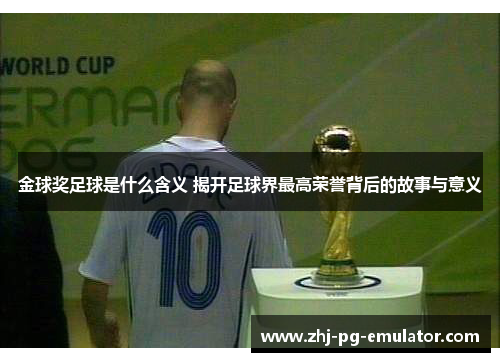 金球奖足球是什么含义 揭开足球界最高荣誉背后的故事与意义