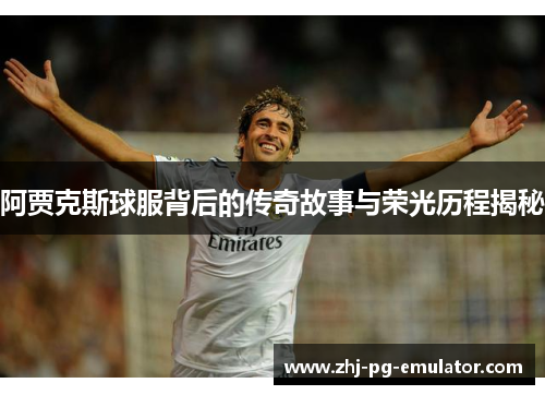 阿贾克斯球服背后的传奇故事与荣光历程揭秘