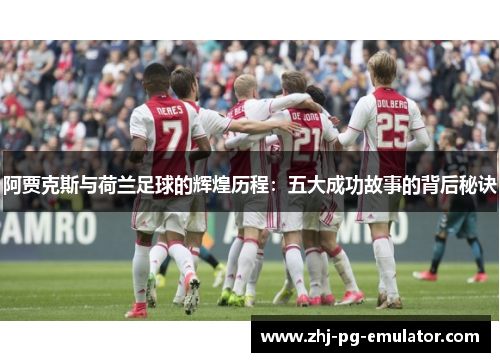阿贾克斯与荷兰足球的辉煌历程:五大成功故事的背后秘诀 阿贾克斯与荷兰足球的辉煌历程:五大成功故事的背后秘诀