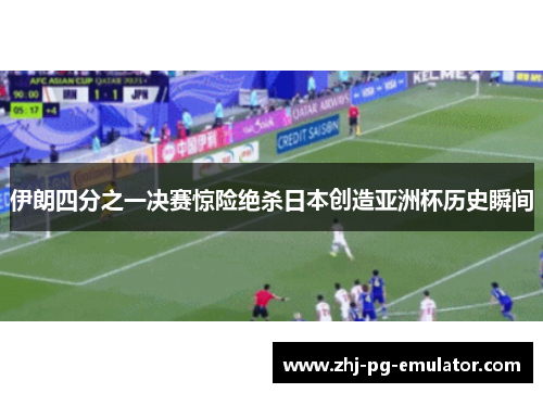 伊朗四分之一决赛惊险绝杀日本创造亚洲杯历史瞬间 伊朗四分之一决赛惊险绝杀日本创造亚洲杯历史瞬间