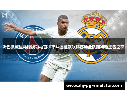 姆巴佩成皇马锋线领袖首次率队远征欧联杯客场全队期待新王者之夜 姆巴佩成皇马锋线领袖首次率队远征欧联杯客场全队期待新王者之夜
