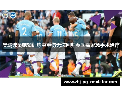 曼城球员鲍勃训练中重伤无法回归赛季需紧急手术治疗 曼城球员鲍勃训练中重伤无法回归赛季需紧急手术治疗