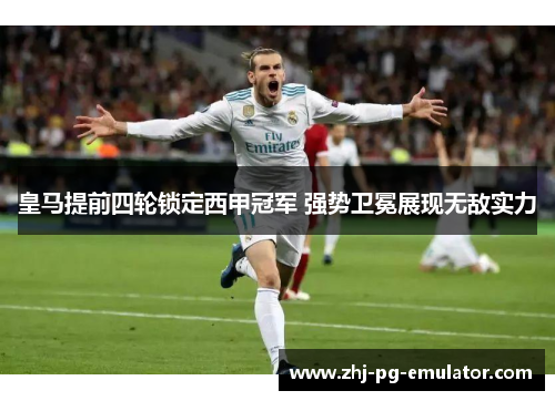 皇马提前四轮锁定西甲冠军 强势卫冕展现无敌实力 皇马提前四轮锁定西甲冠军 强势卫冕展现无敌实力