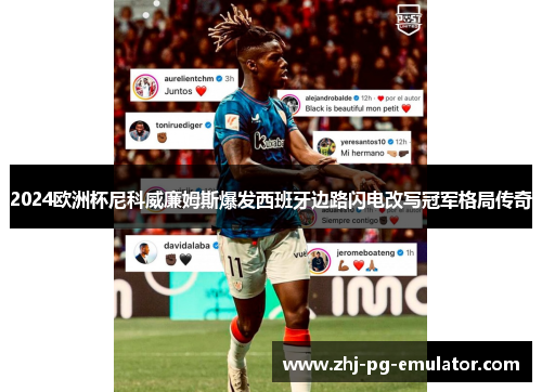 2024欧洲杯尼科威廉姆斯爆发西班牙边路闪电改写冠军格局传奇 2024欧洲杯尼科威廉姆斯爆发西班牙边路闪电改写冠军格局传奇