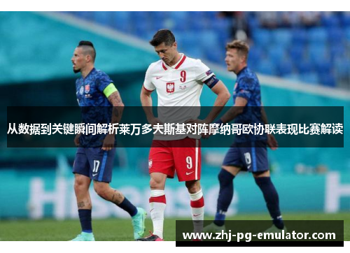 从数据到关键瞬间解析莱万多夫斯基对阵摩纳哥欧协联表现比赛解读 从数据到关键瞬间解析莱万多夫斯基对阵摩纳哥欧协联表现比赛解读
