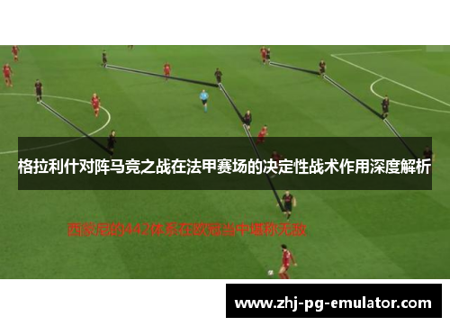 格拉利什对阵马竞之战在法甲赛场的决定性战术作用深度解析 格拉利什对阵马竞之战在法甲赛场的决定性战术作用深度解析