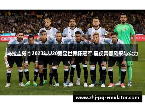 乌拉圭勇夺2023年U20男足世界杯冠军 展现青春风采与实力 乌拉圭勇夺2023年U20男足世界杯冠军 展现青春风采与实力