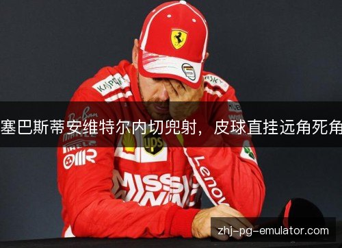 塞巴斯蒂安维特尔内切兜射，皮球直挂远角死角