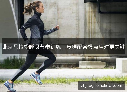 北京马拉松呼吸节奏训练,步频配合极点应对更关键 北京马拉松呼吸节奏训练,步频配合极点应对更关键